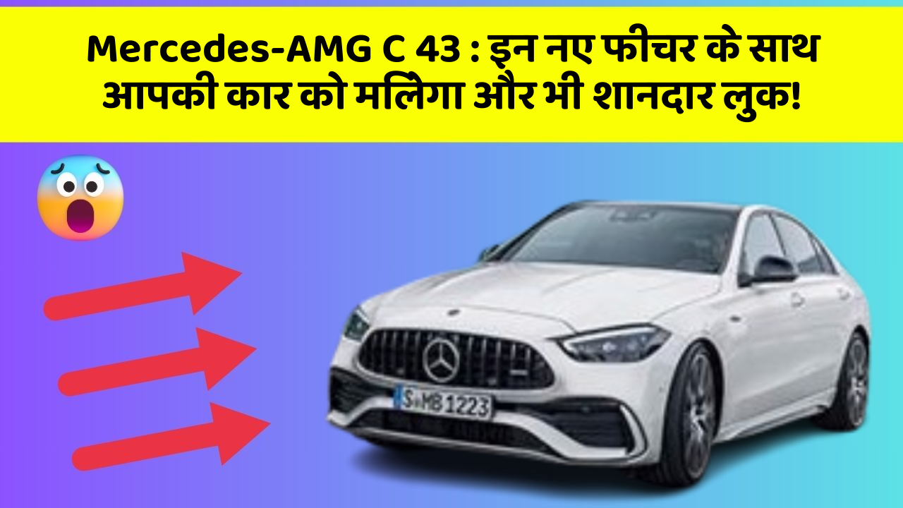 Mercedes-AMG C 43: इन नए फीचर के साथ आपकी कार को मिलेगा और भी शानदार लुक!