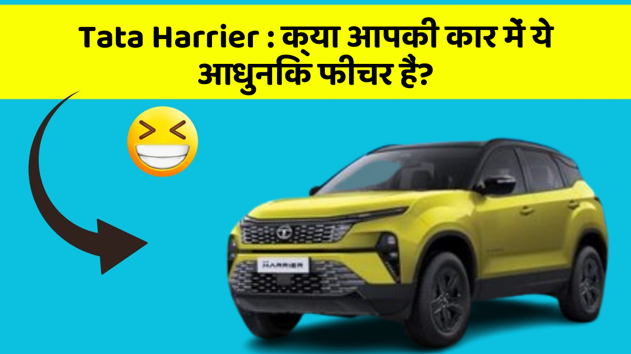 Tata Harrier : क्या आपकी कार में ये आधुनिक फीचर हैं?