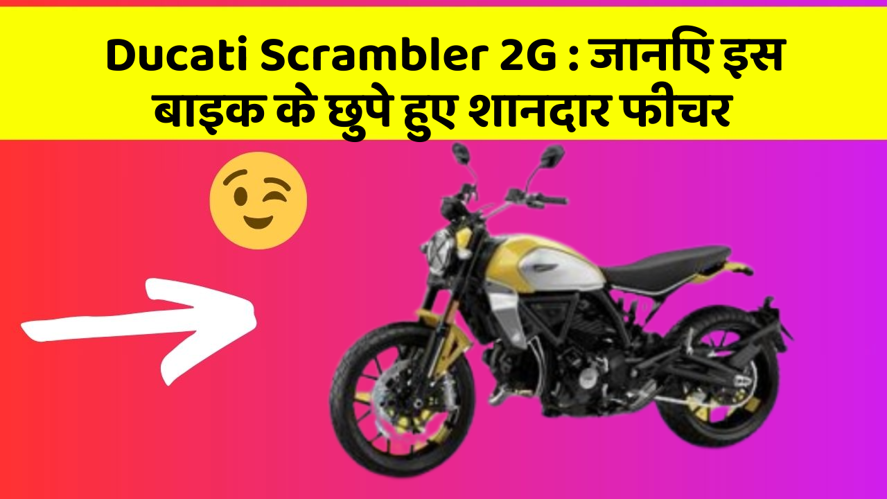 Ducati Scrambler 2G : जानिए इस बाइक के छुपे हुए शानदार फीचर
