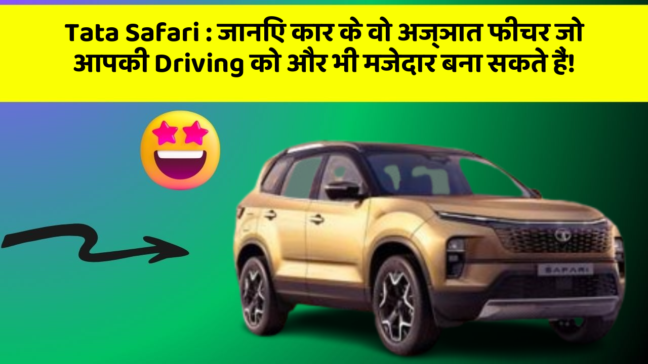 Tata Safari: जानिए कार के वो अज्ञात फीचर जो आपकी Driving को और भी मजेदार बना सकते हैं!