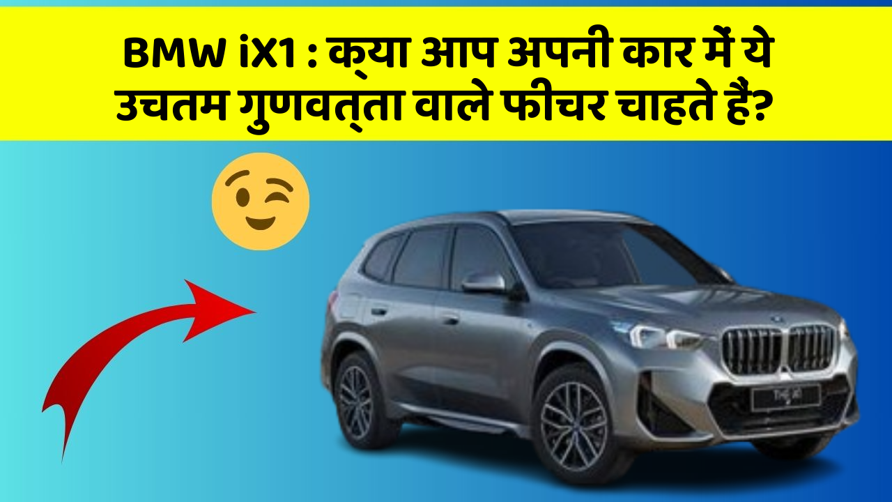 BMW iX1 : क्या आप अपनी कार में ये उचतम गुणवत्ता वाले फीचर चाहते हैं?