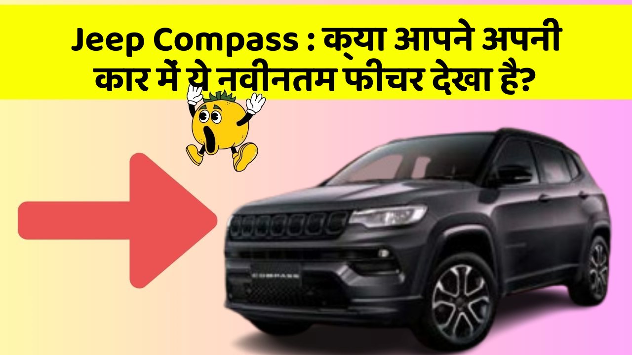 Jeep Compass: क्या आपने अपनी कार में ये नवीनतम फीचर देखा है?