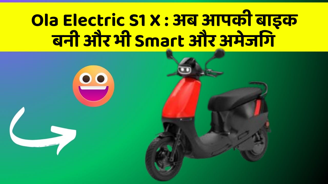 Ola Electric S1 X: अब आपकी बाइक बनी और भी Smart और अमेजिंग