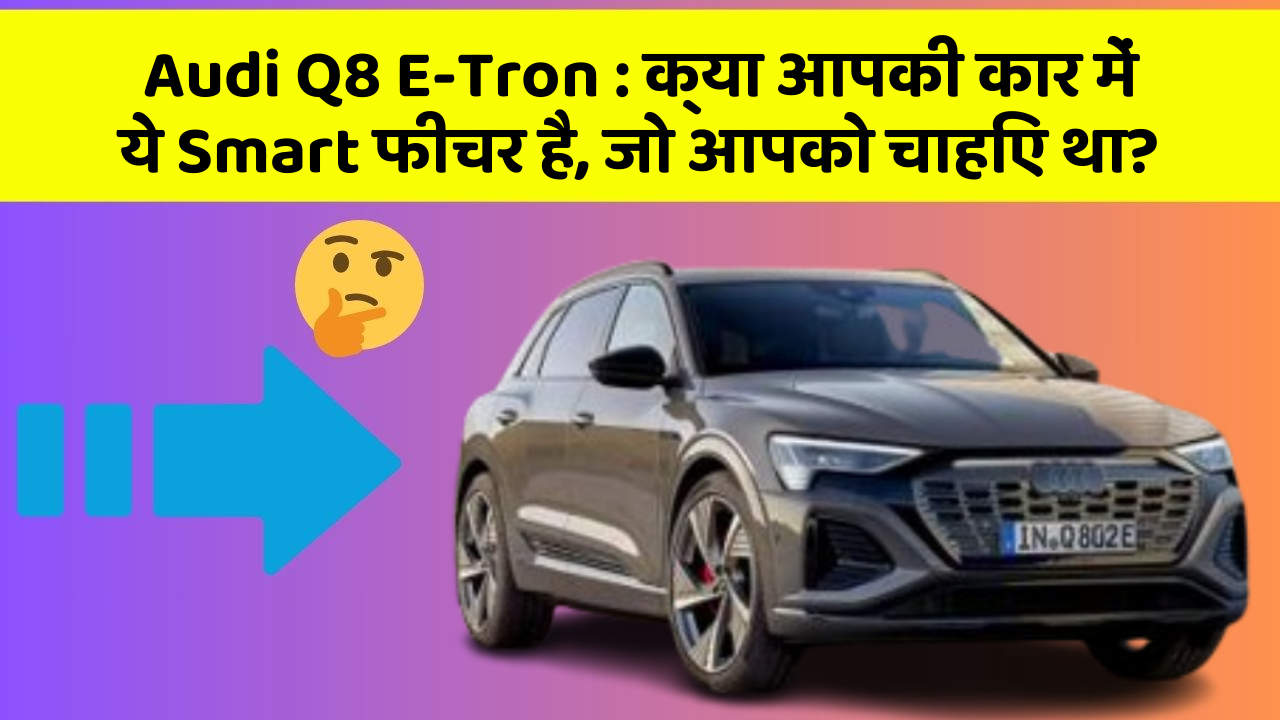 Audi Q8 E-Tron : क्या आपकी कार में ये Smart फीचर है, जो आपको चाहिए था?