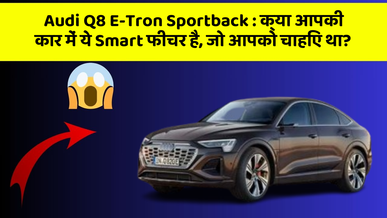 Audi Q8 E-Tron Sportback : क्या आपकी कार में ये Smart फीचर है, जो आपको चाहिए था?