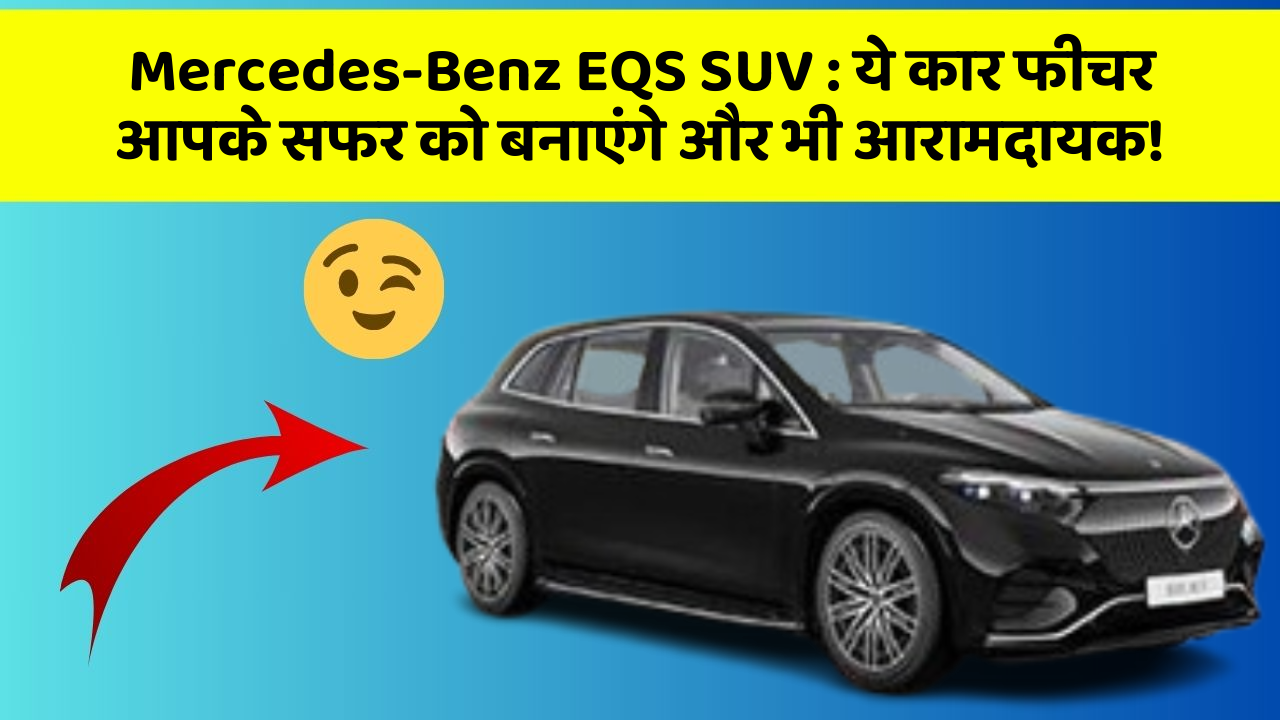Mercedes-Benz EQS SUV: ये कार फीचर आपके सफर को बनाएंगे और भी आरामदायक!