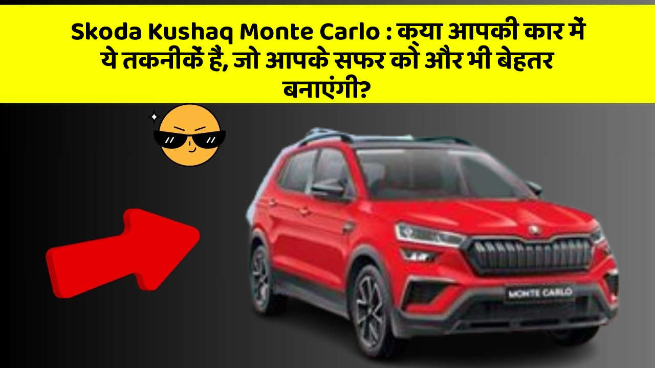 Skoda Kushaq Monte Carlo: क्या आपकी कार में ये तकनीकें हैं, जो आपके सफर को और भी बेहतर बनाएंगी?