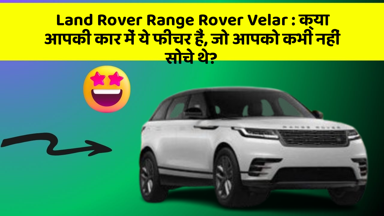 Land Rover Range Rover Velar: क्या आपकी कार में ये फीचर हैं, जो आपको कभी नहीं सोचे थे?