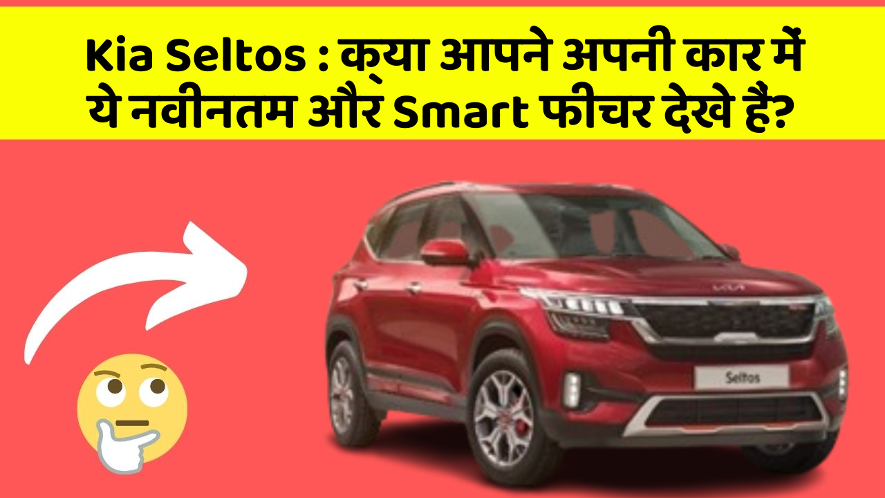 Kia Seltos:क्या आपने अपनी कार में ये नवीनतम और Smart फीचर देखे हैं?