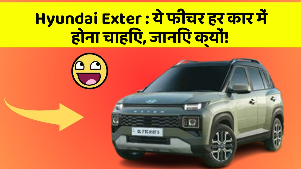 Hyundai Exter : ये फीचर हर कार में होना चाहिए, जानिए क्यों!