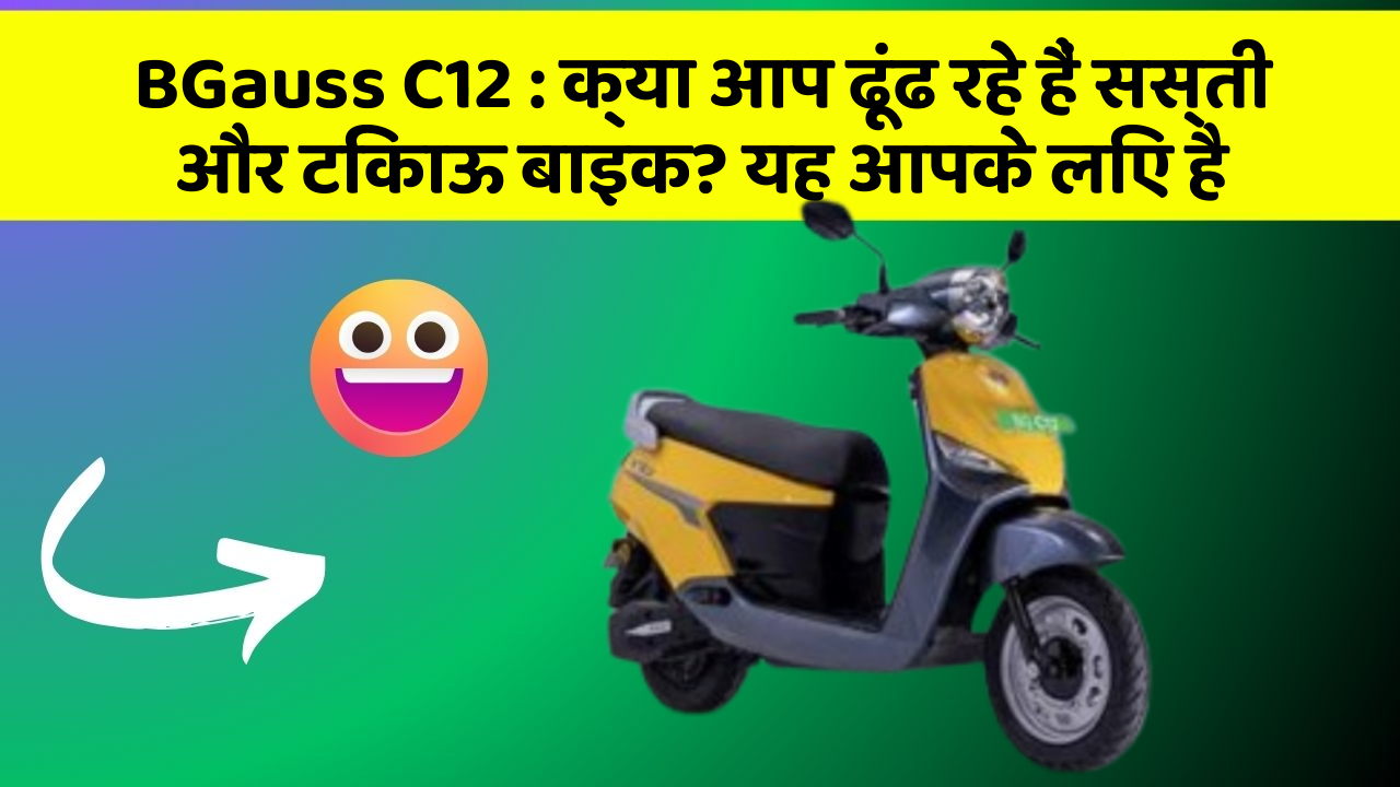 BGauss C12 : क्या आप ढूंढ रहे हैं सस्ती और टिकाऊ बाइक? यह आपके लिए है