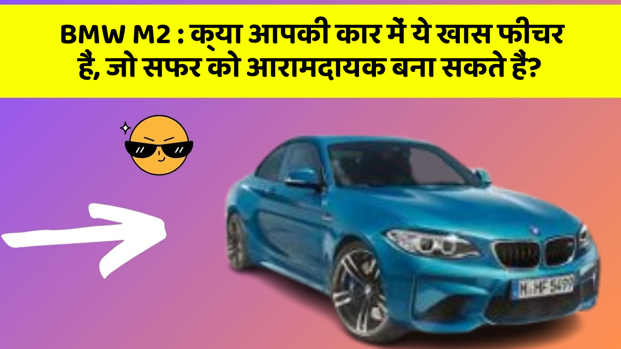 BMW M2: क्या आपकी कार में ये खास फीचर हैं, जो सफर को आरामदायक बना सकते हैं?