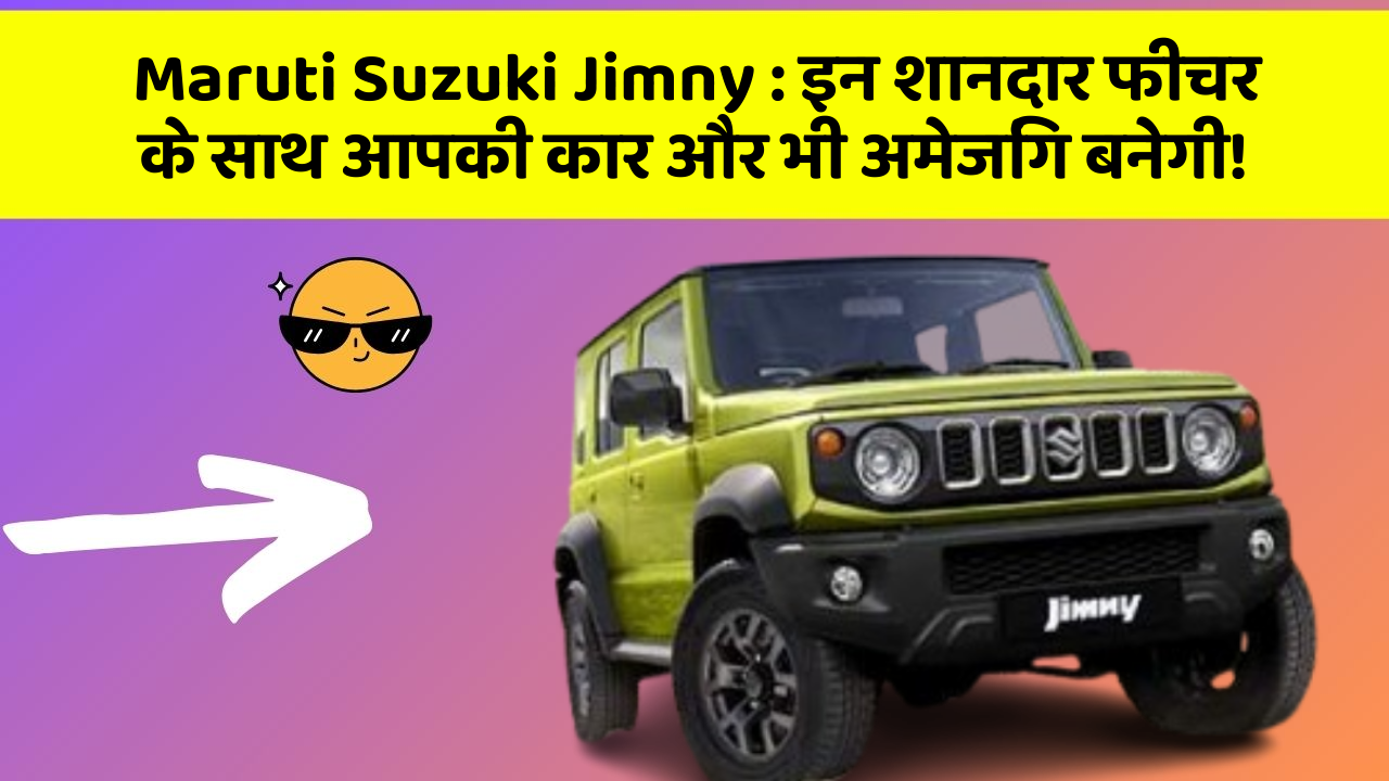 Maruti Suzuki Jimny: इन शानदार फीचर के साथ आपकी कार और भी अमेजिंग बनेगी!