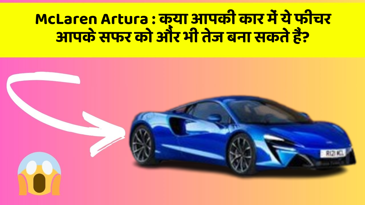 McLaren Artura: क्या आपकी कार में ये फीचर आपके सफर को और भी तेज बना सकते हैं?