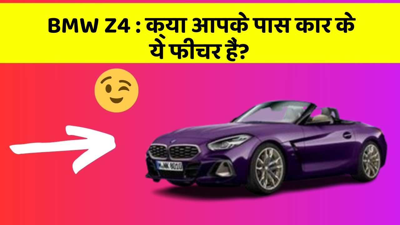 BMW Z4: क्या आपके पास कार के ये फीचर हैं?