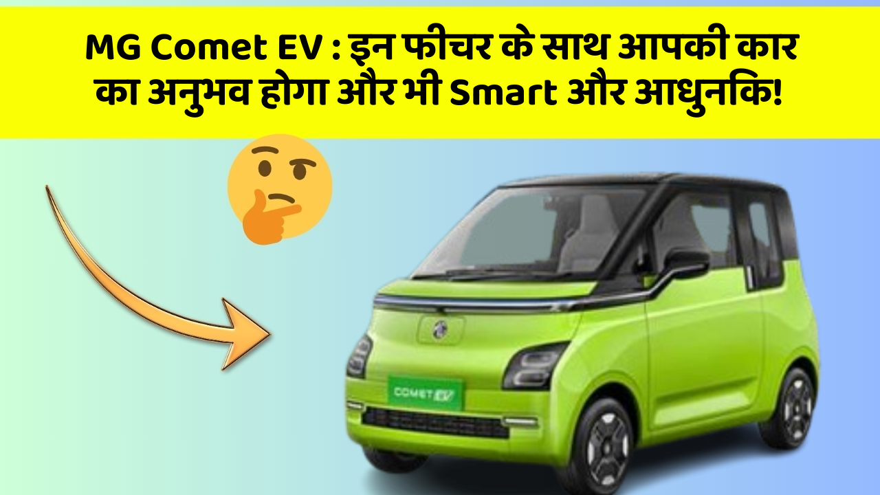 MG Comet EV: इन फीचर के साथ आपकी कार का अनुभव होगा और भी Smart और आधुनिक!