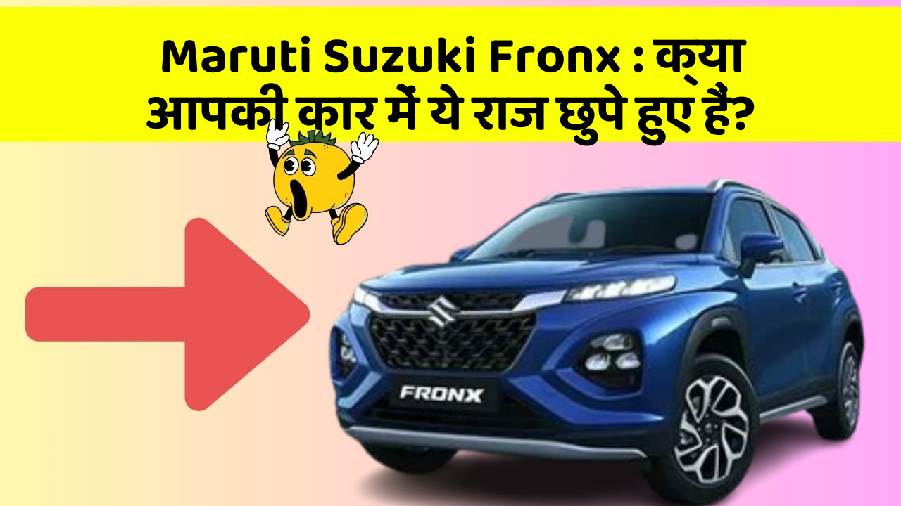 Maruti Suzuki Fronx: क्या आपकी कार में ये राज छुपे हुए हैं?