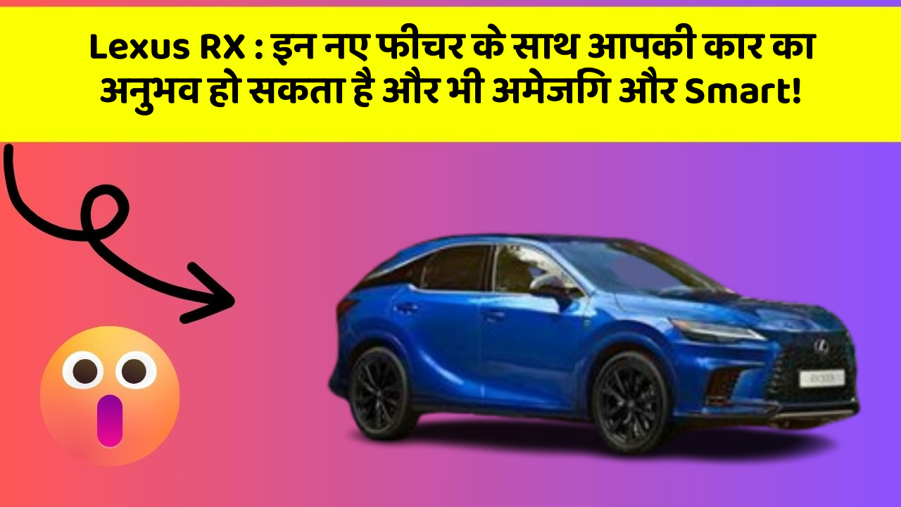Lexus RX:इन नए फीचर के साथ आपकी कार का अनुभव हो सकता है और भी अमेजिंग और Smart!