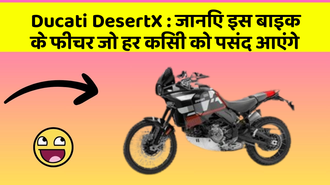 Ducati DesertX: जानिए इस बाइक के फीचर जो हर किसी को पसंद आएंगे