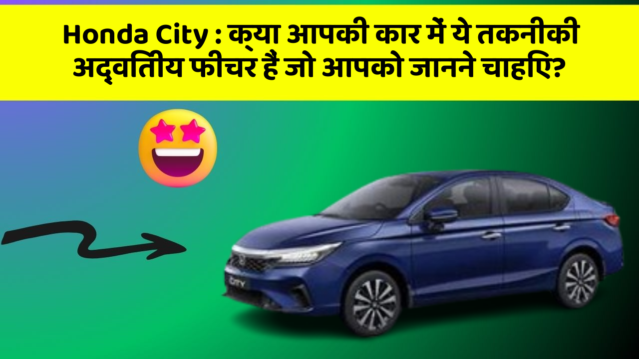 Honda City: क्या आपकी कार में ये तकनीकी अद्वितीय फीचर हैं जो आपको जानने चाहिए?