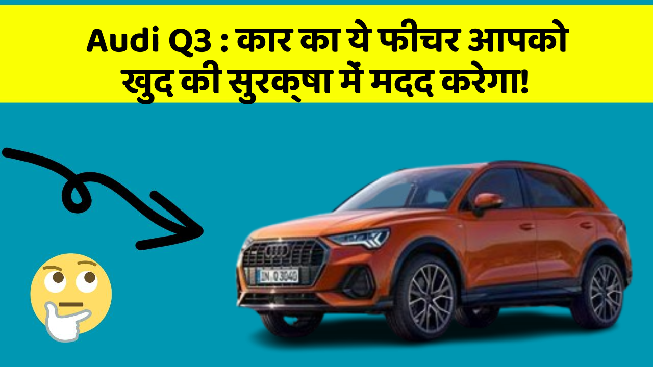 Audi Q3 : कार का ये फीचर आपको खुद की सुरक्षा में मदद करेगा!