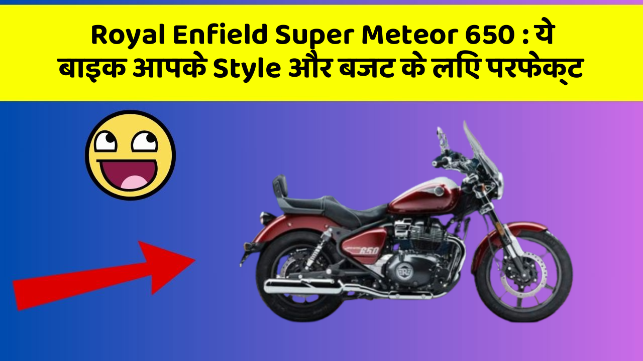 Royal Enfield Super Meteor 650: ये बाइक आपके Style और बजट के लिए परफेक्ट