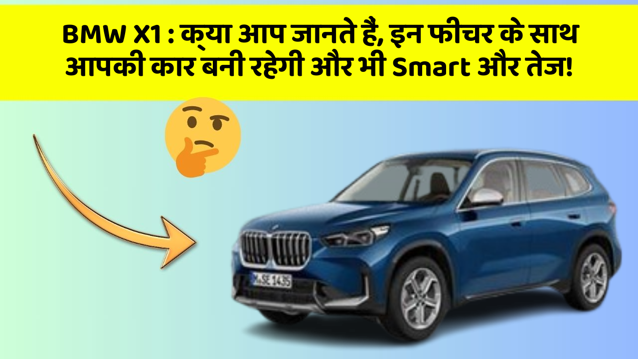 BMW X1 : क्या आप जानते हैं, इन फीचर के साथ आपकी कार बनी रहेगी और भी Smart और तेज!