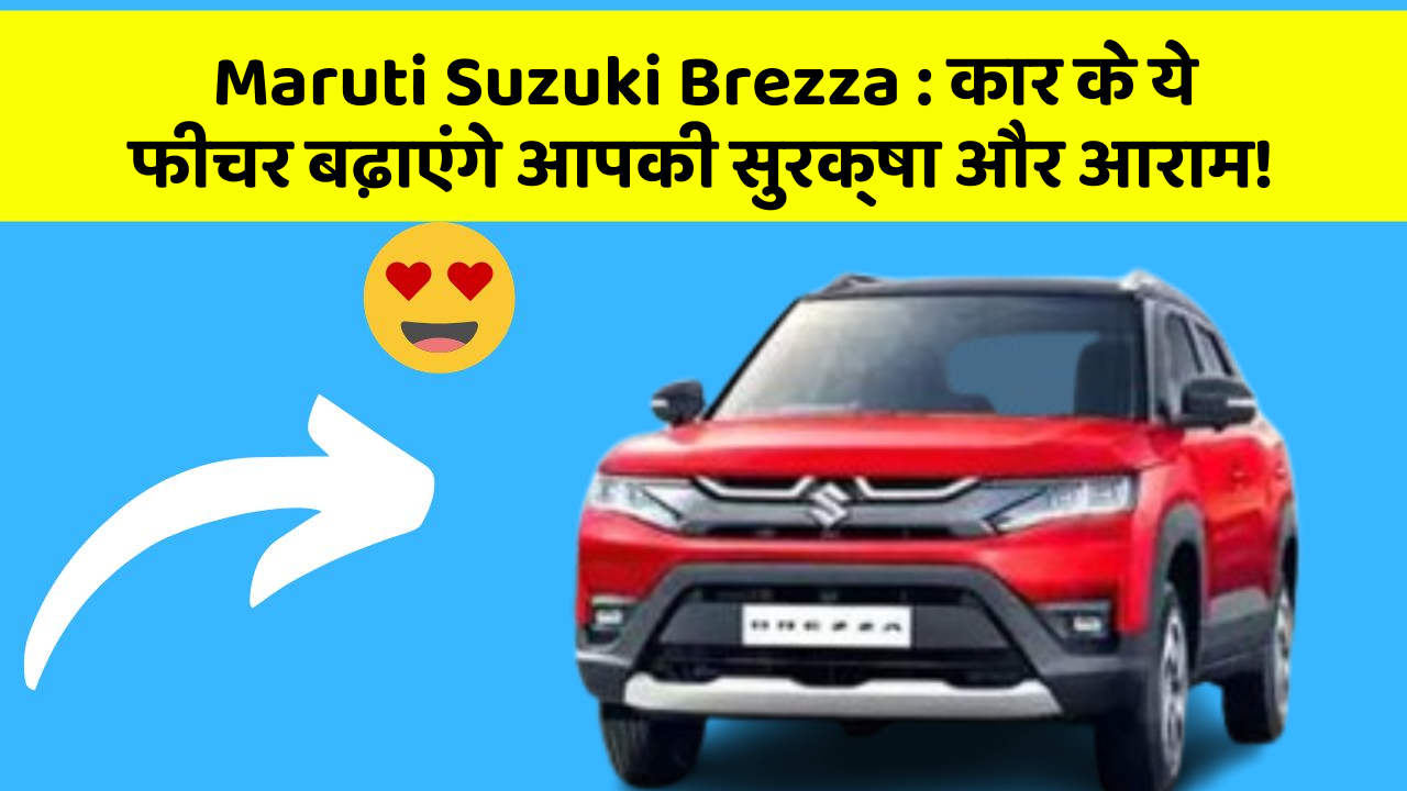 Maruti Suzuki Brezza : कार के ये फीचर बढ़ाएंगे आपकी सुरक्षा और आराम!