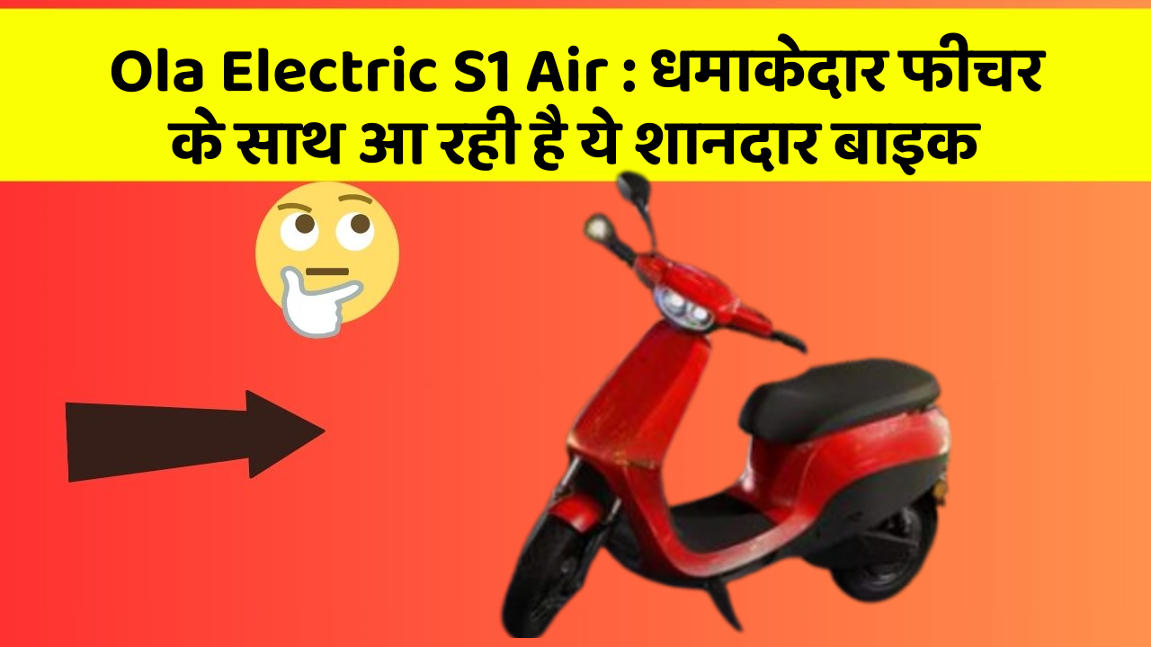 Ola Electric S1 Air: धमाकेदार फीचर के साथ आ रही है ये शानदार बाइक